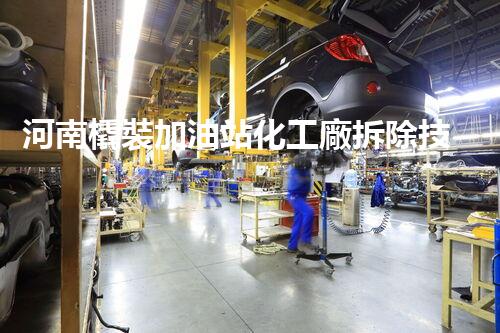 河南橇裝加油站化工廠拆除技術(shù)革新：關(guān)鍵步驟與以后前景！